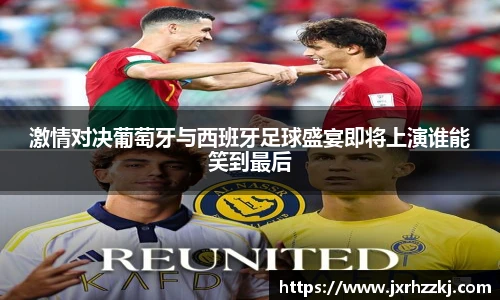 激情对决葡萄牙与西班牙足球盛宴即将上演谁能笑到最后