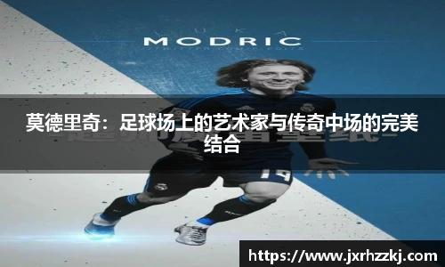 莫德里奇：足球场上的艺术家与传奇中场的完美结合