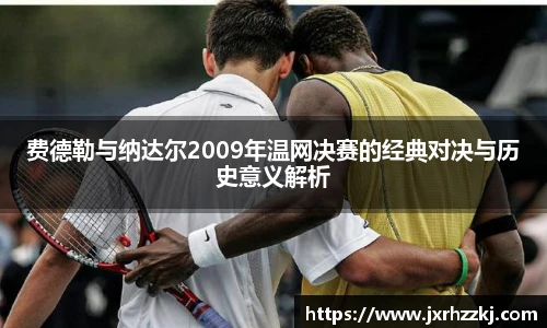 费德勒与纳达尔2009年温网决赛的经典对决与历史意义解析
