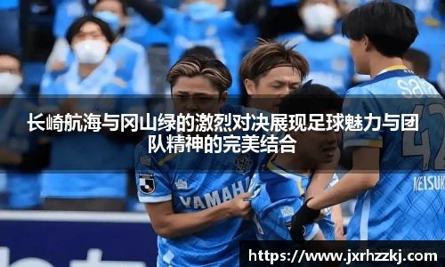 长崎航海与冈山绿的激烈对决展现足球魅力与团队精神的完美结合